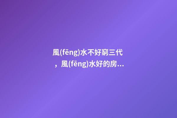 風(fēng)水不好窮三代，風(fēng)水好的房子必出貴人!